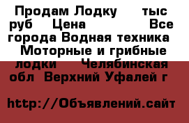 Продам Лодку 300 тыс.руб. › Цена ­ 300 000 - Все города Водная техника » Моторные и грибные лодки   . Челябинская обл.,Верхний Уфалей г.